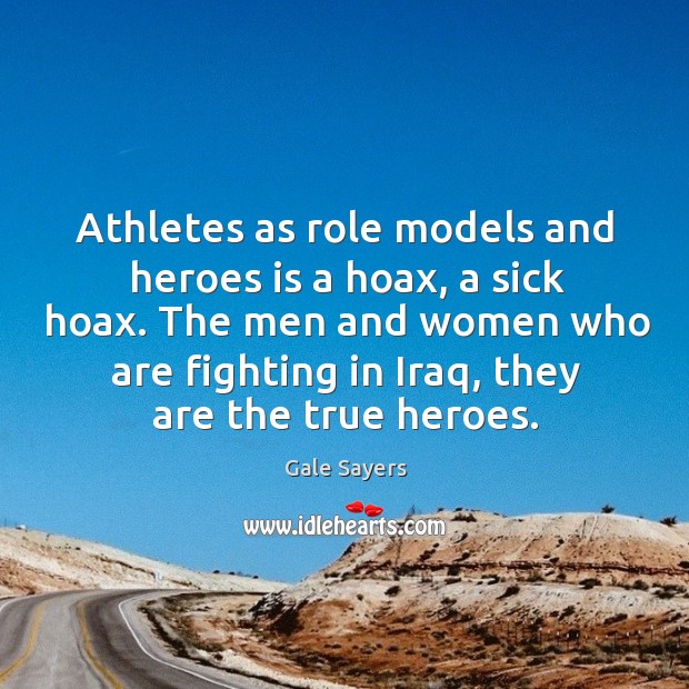 Athletes as role models and heroes is a hoax, a sick hoax. The men and women who are fighting in iraq, they are the true heroes. Gale Sayers Picture Quote
