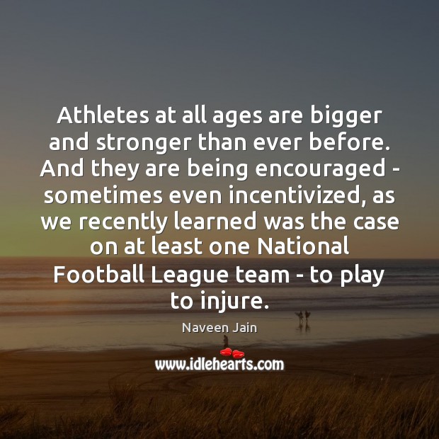 Athletes at all ages are bigger and stronger than ever before. And Naveen Jain Picture Quote