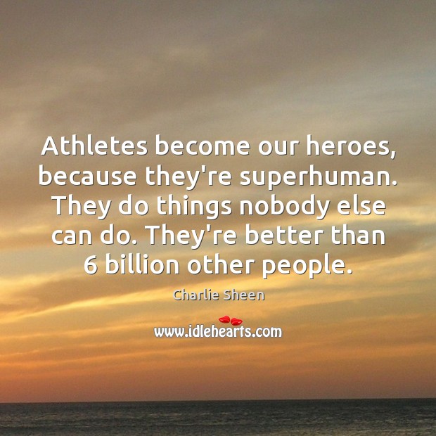 Athletes become our heroes, because they’re superhuman. They do things nobody else Charlie Sheen Picture Quote