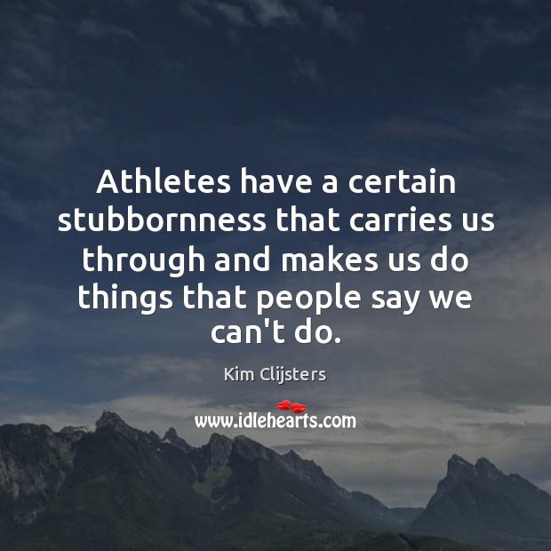 Athletes have a certain stubbornness that carries us through and makes us Kim Clijsters Picture Quote