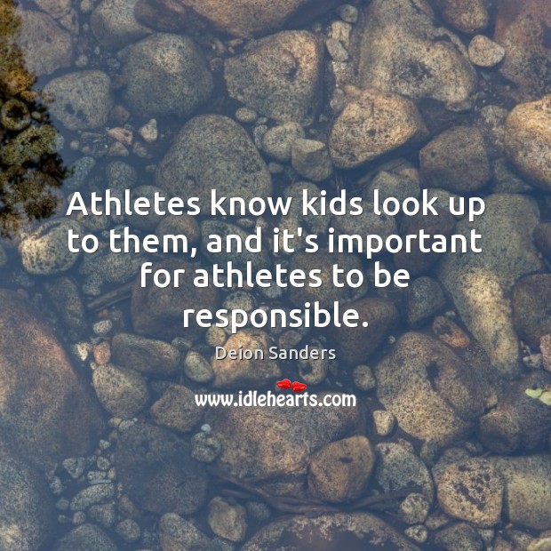 Athletes know kids look up to them, and it’s important for athletes to be responsible. Deion Sanders Picture Quote