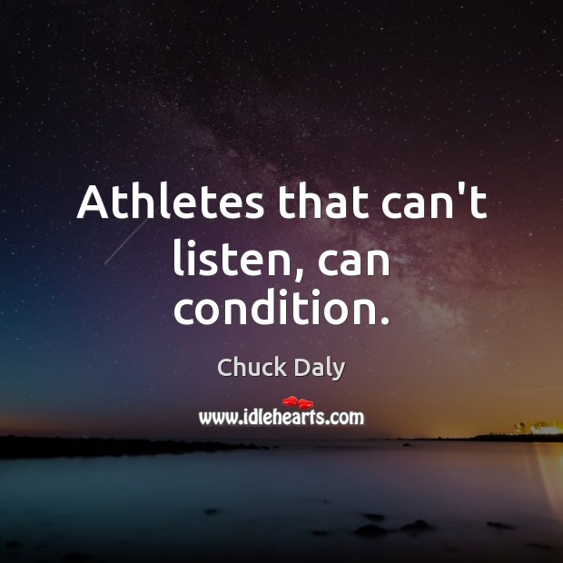 Athletes that can’t listen, can condition. Chuck Daly Picture Quote
