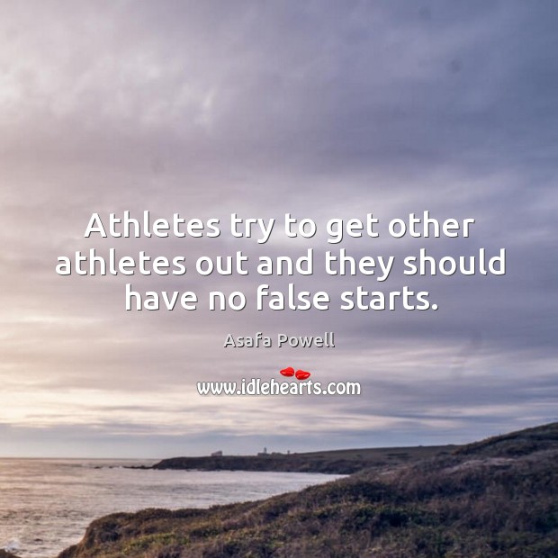 Athletes try to get other athletes out and they should have no false starts. Asafa Powell Picture Quote
