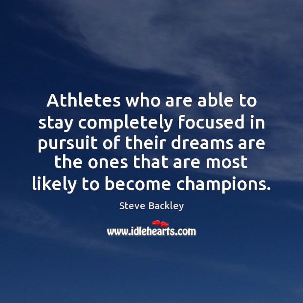 Athletes who are able to stay completely focused in pursuit of their Steve Backley Picture Quote