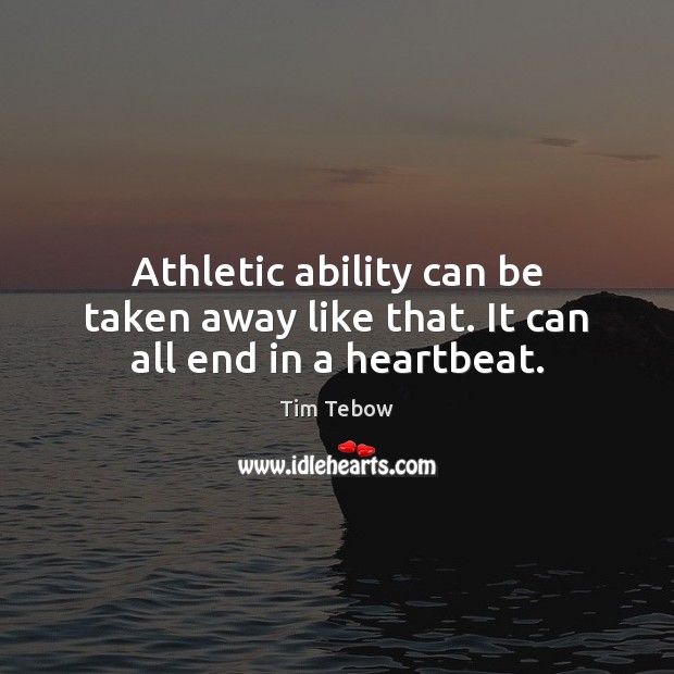 Athletic ability can be taken away like that. It can all end in a heartbeat. Tim Tebow Picture Quote