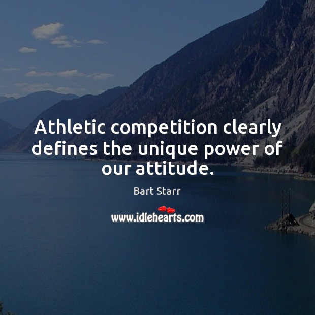 Athletic competition clearly defines the unique power of our attitude. Bart Starr Picture Quote