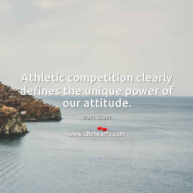 Athletic competition clearly defines the unique power of our attitude. Bart Starr Picture Quote