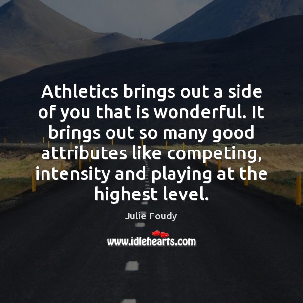 Athletics brings out a side of you that is wonderful. It brings Julie Foudy Picture Quote