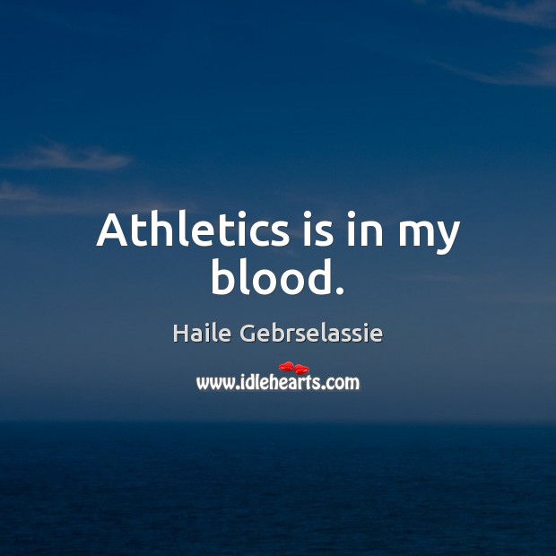 Athletics is in my blood. Haile Gebrselassie Picture Quote