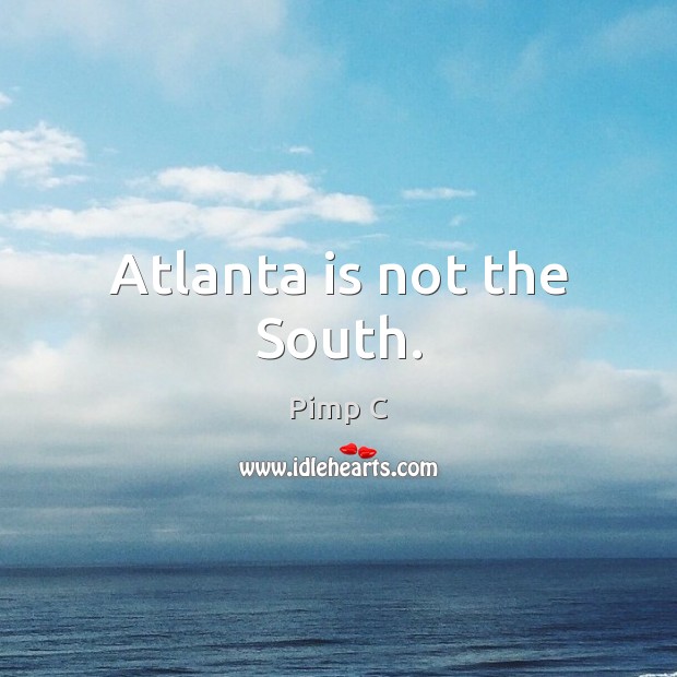 Atlanta is not the South. Pimp C Picture Quote