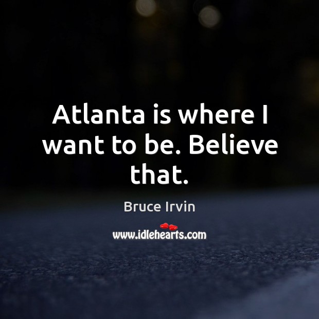 Atlanta is where I want to be. Believe that. Image