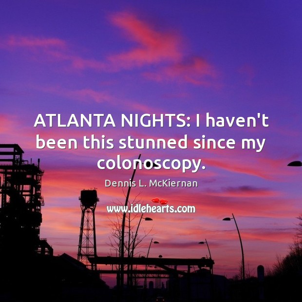 ATLANTA NIGHTS: I haven’t been this stunned since my colonoscopy. Dennis L. McKiernan Picture Quote