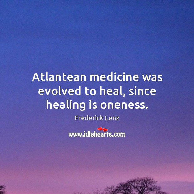 Atlantean medicine was evolved to heal, since healing is oneness. Image