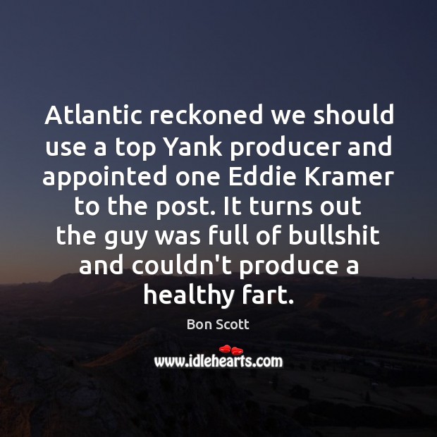 Atlantic reckoned we should use a top Yank producer and appointed one Bon Scott Picture Quote