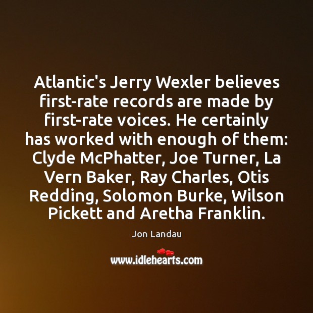 Atlantic’s Jerry Wexler believes first-rate records are made by first-rate voices. He Jon Landau Picture Quote