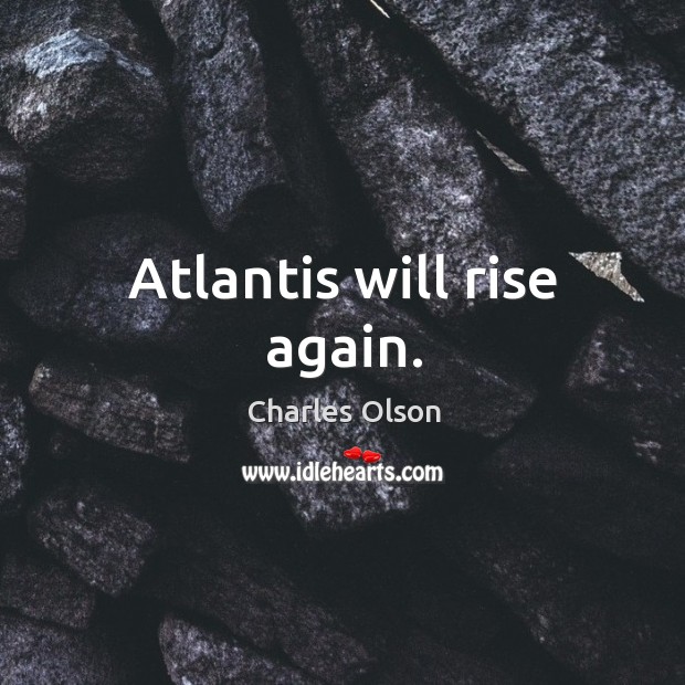 Atlantis will rise again. Charles Olson Picture Quote