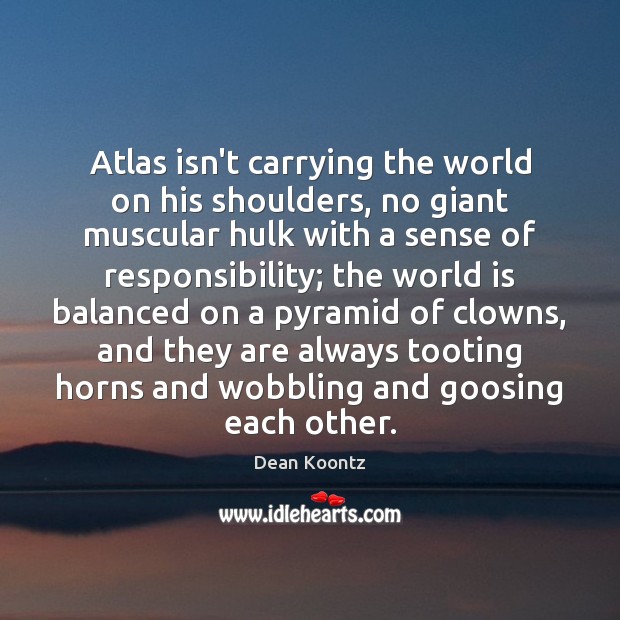 Atlas isn’t carrying the world on his shoulders, no giant muscular hulk Dean Koontz Picture Quote