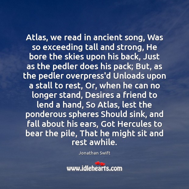 Atlas, we read in ancient song, Was so exceeding tall and strong, Jonathan Swift Picture Quote