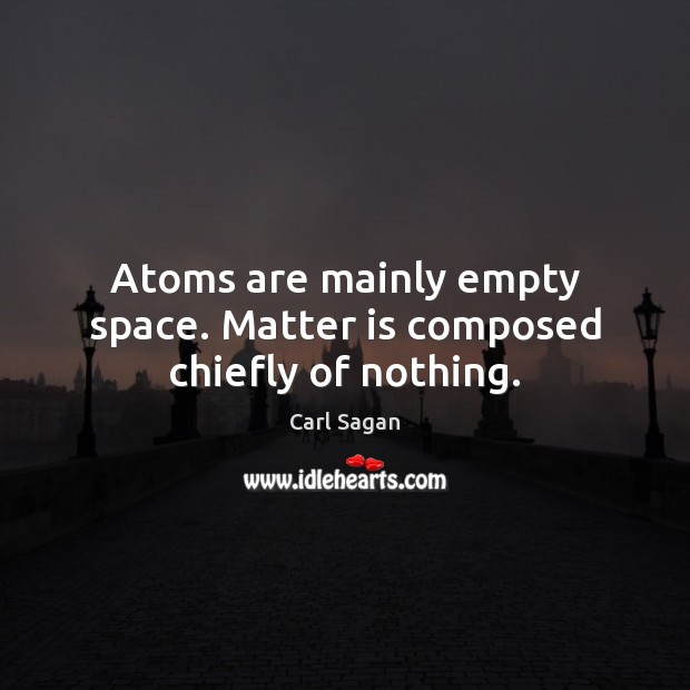 Atoms are mainly empty space. Matter is composed chiefly of nothing. Carl Sagan Picture Quote