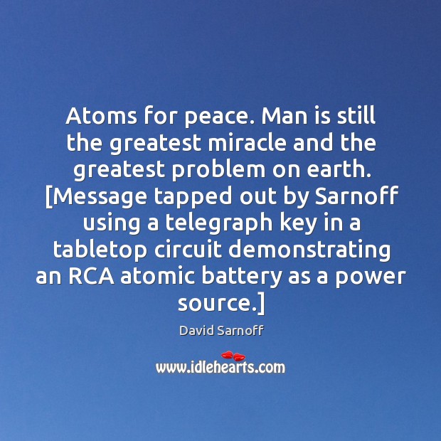 Atoms for peace. Man is still the greatest miracle and the greatest David Sarnoff Picture Quote
