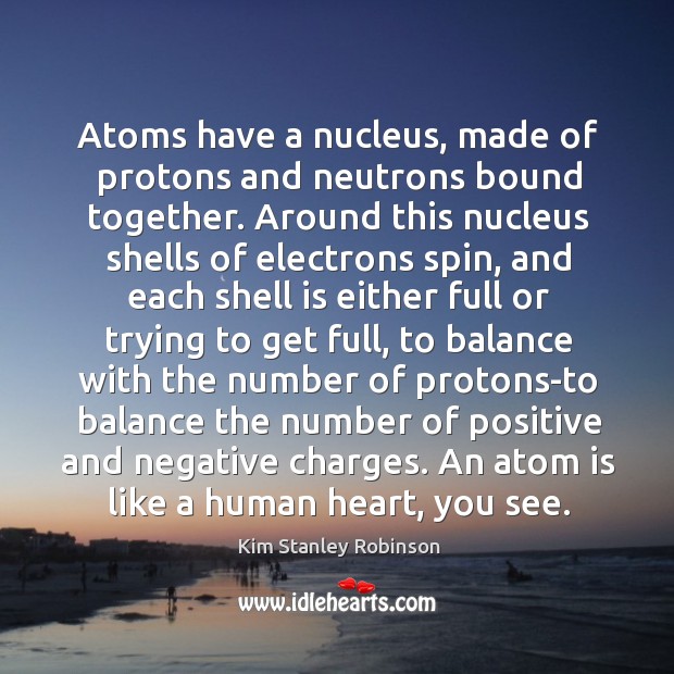 Atoms have a nucleus, made of protons and neutrons bound together. Around Kim Stanley Robinson Picture Quote