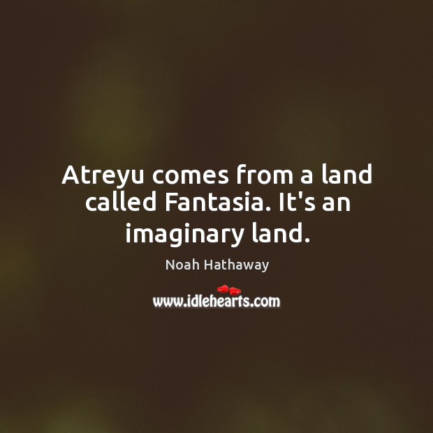 Atreyu comes from a land called Fantasia. It’s an imaginary land. Noah Hathaway Picture Quote