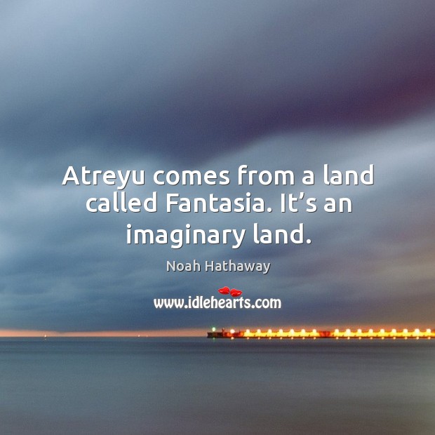 Atreyu comes from a land called fantasia. It’s an imaginary land. Noah Hathaway Picture Quote