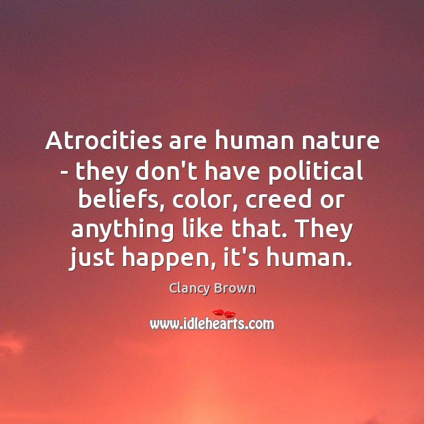Atrocities are human nature – they don’t have political beliefs, color, creed Clancy Brown Picture Quote