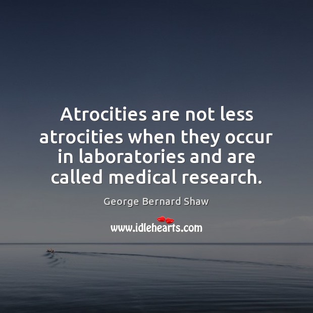 Atrocities are not less atrocities when they occur in laboratories and are Medical Quotes Image