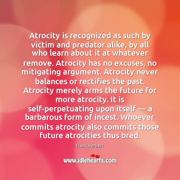 Atrocity is recognized as such by victim and predator alike, by all Frank Herbert Picture Quote