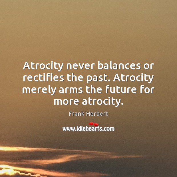 Atrocity never balances or rectifies the past. Atrocity merely arms the future Frank Herbert Picture Quote