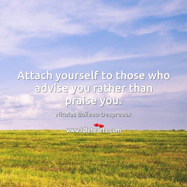Attach yourself to those who advise you rather than praise you. Nicolas Boileau-Despreaux Picture Quote