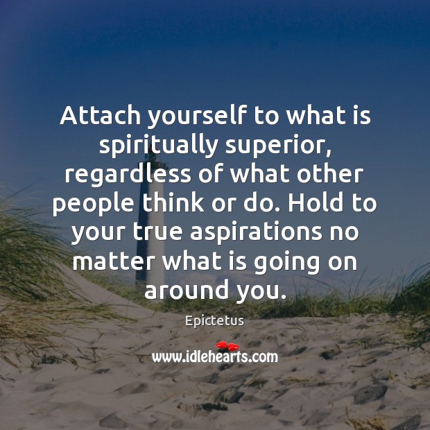 Attach yourself to what is spiritually superior, regardless of what other people Image