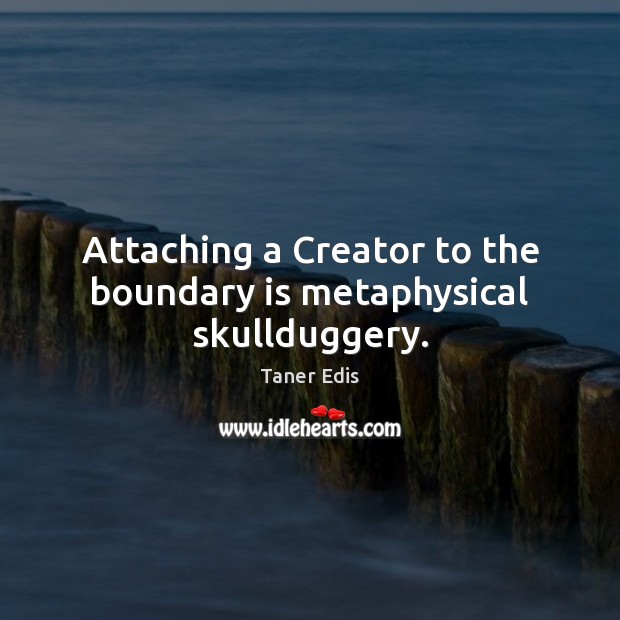 Attaching a Creator to the boundary is metaphysical skullduggery. Taner Edis Picture Quote