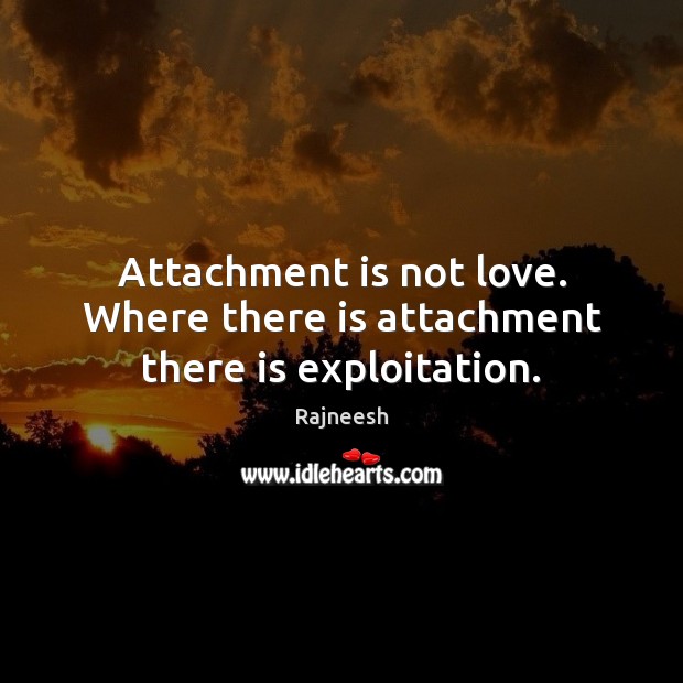 Attachment is not love. Where there is attachment there is exploitation. Rajneesh Picture Quote
