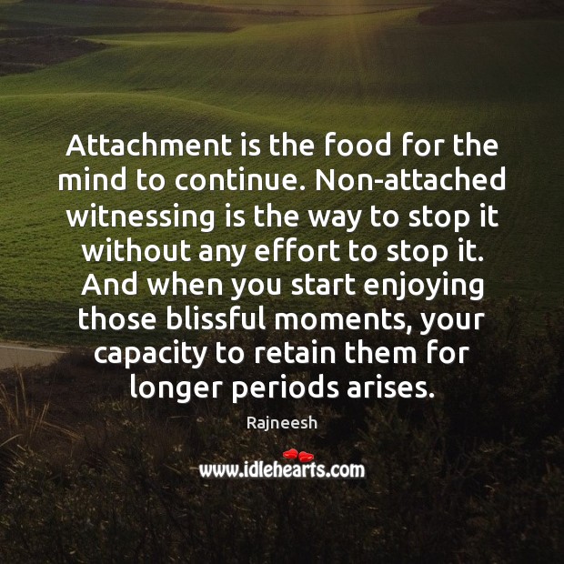 Attachment is the food for the mind to continue. Non-attached witnessing is Image
