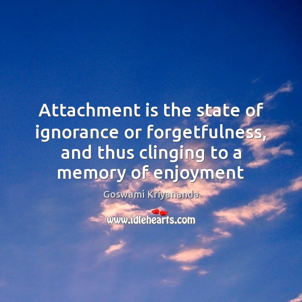 Attachment is the state of ignorance or forgetfulness, and thus clinging to Goswami Kriyananda Picture Quote