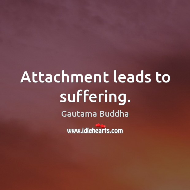 Attachment leads to suffering. Gautama Buddha Picture Quote