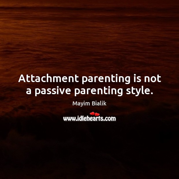 Attachment parenting is not a passive parenting style. Parenting Quotes Image