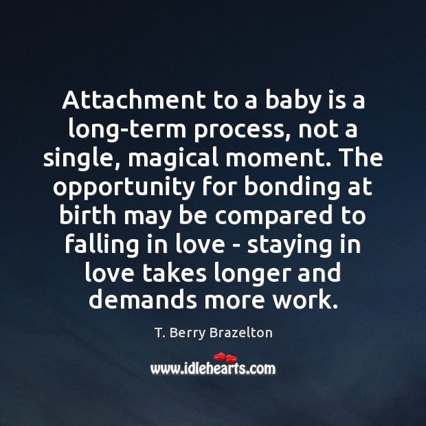 Attachment to a baby is a long-term process, not a single, magical T. Berry Brazelton Picture Quote