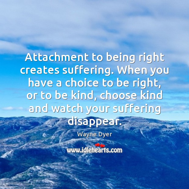 Attachment to being right creates suffering. When you have a choice to Image