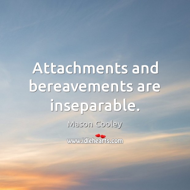 Attachments and bereavements are inseparable. Mason Cooley Picture Quote