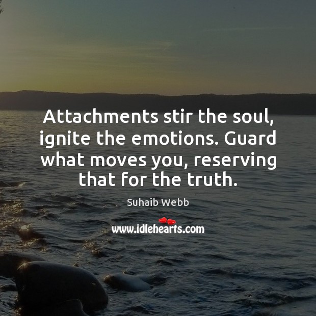 Attachments stir the soul, ignite the emotions. Guard what moves you, reserving Suhaib Webb Picture Quote