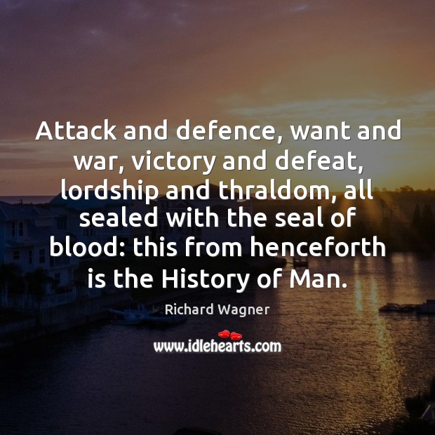Attack and defence, want and war, victory and defeat, lordship and thraldom, Richard Wagner Picture Quote