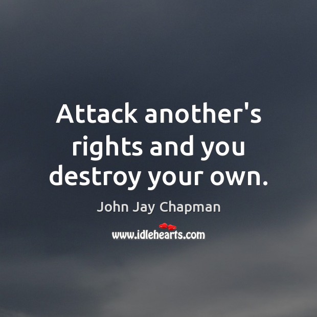 Attack another’s rights and you destroy your own. John Jay Chapman Picture Quote