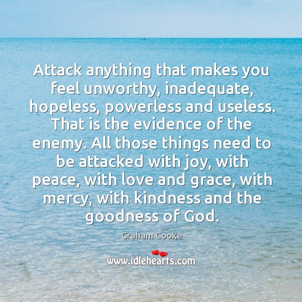 Attack anything that makes you feel unworthy, inadequate, hopeless, powerless and useless. Graham Cooke Picture Quote