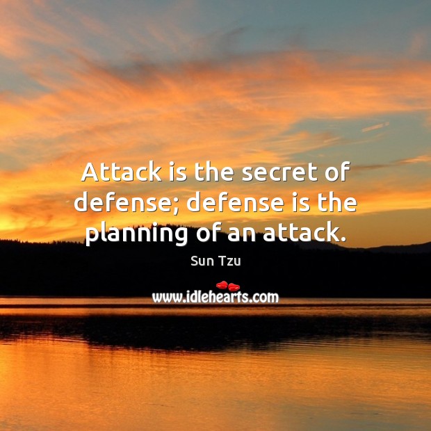 Attack is the secret of defense; defense is the planning of an attack. Sun Tzu Picture Quote
