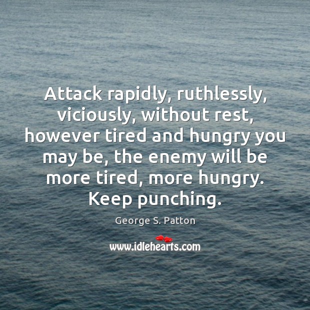Attack rapidly, ruthlessly, viciously, without rest, however tired and hungry you may George S. Patton Picture Quote