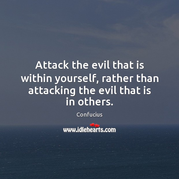 Attack the evil that is within yourself, rather than attacking the evil that is in others. Image