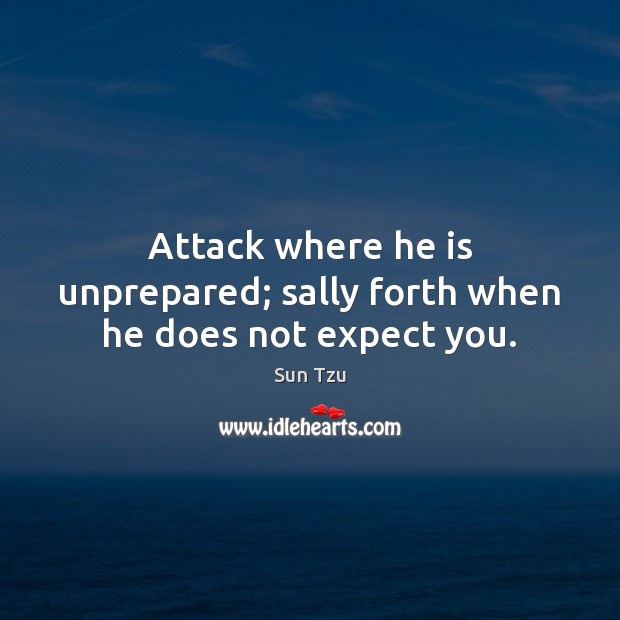 Attack where he is unprepared; sally forth when he does not expect you. Sun Tzu Picture Quote